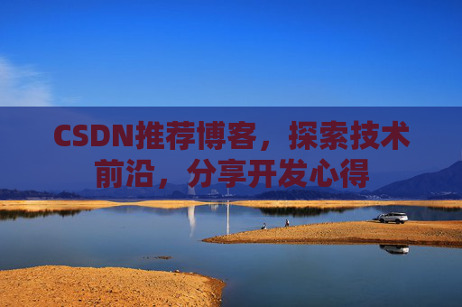 CSDN推荐博客，探索技术前沿，分享开发心得